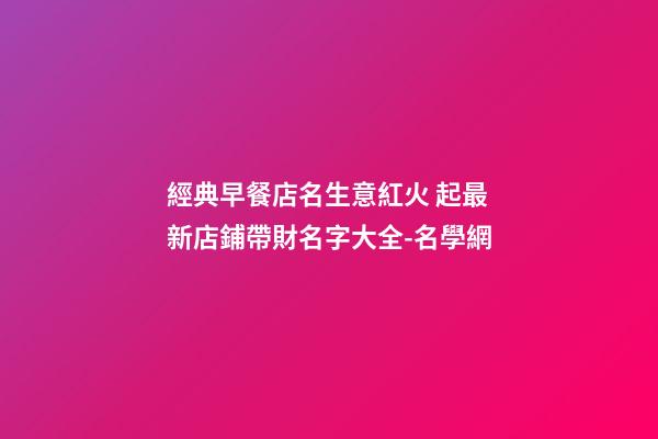 經典早餐店名生意紅火 起最新店鋪帶財名字大全-名學網-第1張-店鋪起名-玄機派